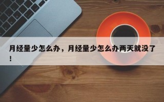月经量少怎么办，月经量少怎么办两天就没了！