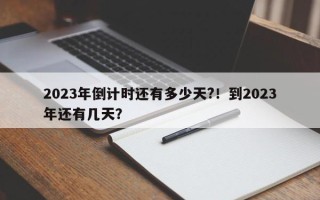 2023年倒计时还有多少天?！到2023年还有几天？