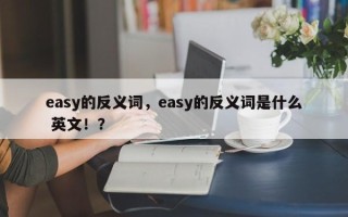 easy的反义词，easy的反义词是什么 英文！？
