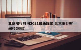 北京限行时间2021最新规定 北京限行时间和范围？