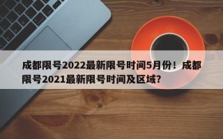 成都限号2022最新限号时间5月份！成都限号2021最新限号时间及区域？