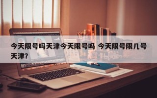 今天限号吗天津今天限号吗 今天限号限几号天津？