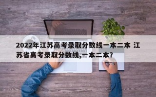 2022年江苏高考录取分数线一本二本 江苏省高考录取分数线,一本二本？