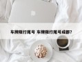 车牌限行尾号 车牌限行尾号成都？