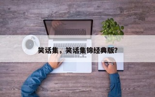 笑话集，笑话集锦经典版？