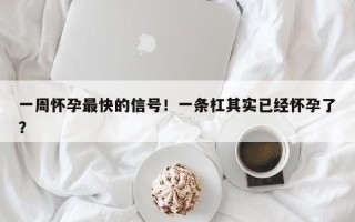 一周怀孕最快的信号！一条杠其实已经怀孕了？