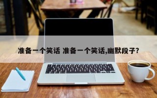 准备一个笑话 准备一个笑话,幽默段子？