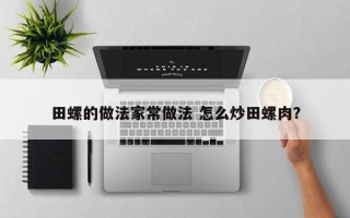 田螺的做法家常做法 怎么炒田螺肉？