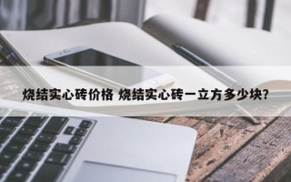 烧结实心砖价格 烧结实心砖一立方多少块？