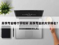 高铁专业哪个学校好 高铁专业的大学排名？