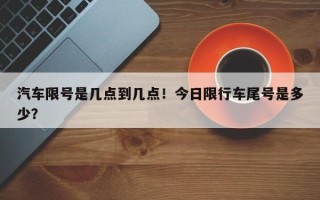 汽车限号是几点到几点！今日限行车尾号是多少？