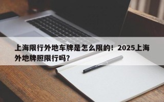 上海限行外地车牌是怎么限的！2025上海外地牌照限行吗？