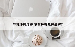 节育环有几种 节育环有几种品牌？