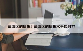 武清区的房价！武清区的房价水平如何?？