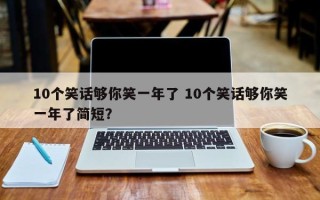 10个笑话够你笑一年了 10个笑话够你笑一年了简短？