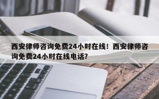 西安律师咨询免费24小时在线！西安律师咨询免费24小时在线电话？