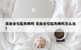 贫血会引起失眠吗 贫血会引起失眠吗怎么治？