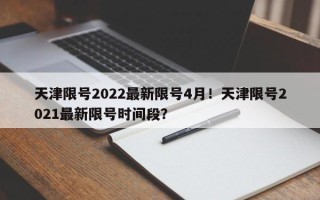 天津限号2022最新限号4月！天津限号2021最新限号时间段？