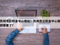 苏州市公积金中心地址！苏州市公积金中心搬到哪里了？