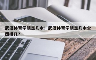 武汉体育学院是几本！武汉体育学院是几本全国排几？