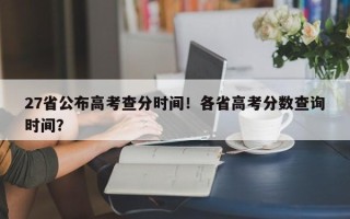 27省公布高考查分时间！各省高考分数查询时间？