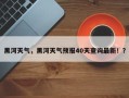 黑河天气，黑河天气预报40天查询最新！？