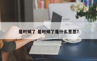 是时候了 是时候了是什么意思？