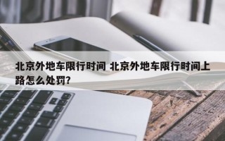 北京外地车限行时间 北京外地车限行时间上路怎么处罚？