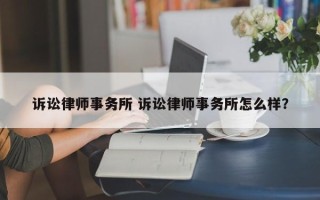 诉讼律师事务所 诉讼律师事务所怎么样？