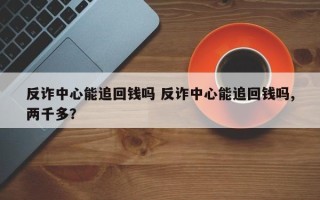 反诈中心能追回钱吗 反诈中心能追回钱吗,两千多？