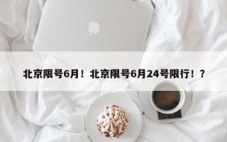 北京限号6月！北京限号6月24号限行！？