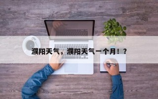 濮阳天气，濮阳天气一个月！？