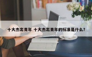 十大杰出青年 十大杰出青年的标准是什么？