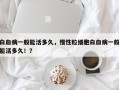 白血病一般能活多久，慢性粒细胞白血病一般能活多久！？
