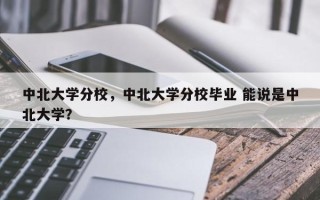 中北大学分校，中北大学分校毕业 能说是中北大学？