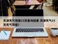 天津天气预报15天查询结果 天津天气15天天气预报？