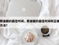 敷面膜的最佳时间，敷面膜的最佳时间和正确方法？