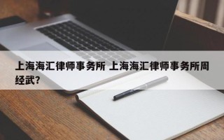 上海海汇律师事务所 上海海汇律师事务所周经武？