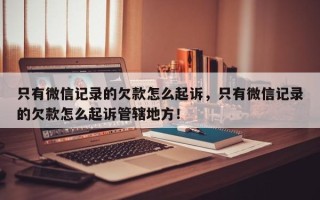 只有微信记录的欠款怎么起诉，只有微信记录的欠款怎么起诉管辖地方！