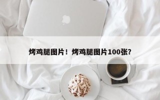 烤鸡腿图片！烤鸡腿图片100张？
