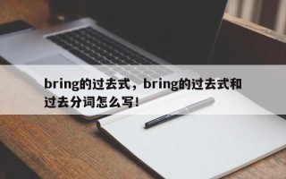 bring的过去式，bring的过去式和过去分词怎么写！