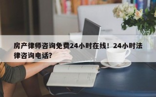 房产律师咨询免费24小时在线！24小时法律咨询电话？