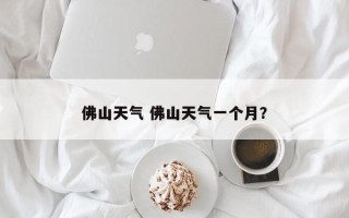 佛山天气 佛山天气一个月？