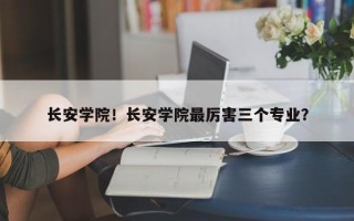 长安学院！长安学院最厉害三个专业？