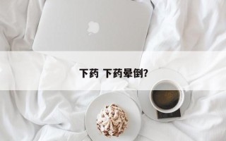 下药 下药晕倒？