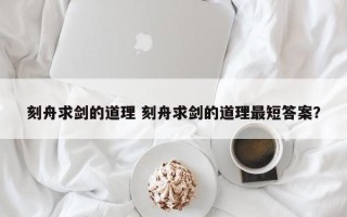 刻舟求剑的道理 刻舟求剑的道理最短答案？