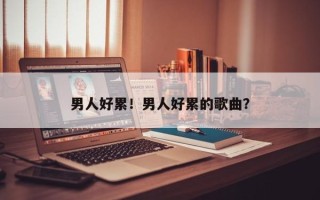 男人好累！男人好累的歌曲？