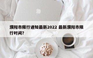 濮阳市限行通知最新2022 最新濮阳市限行时间？