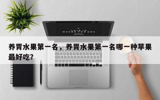 养胃水果第一名，养胃水果第一名哪一种苹果最好吃？