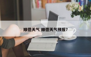 顺德天气 顺德天气预报？